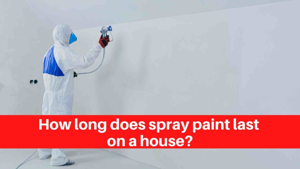 How long does spray paint last on a house