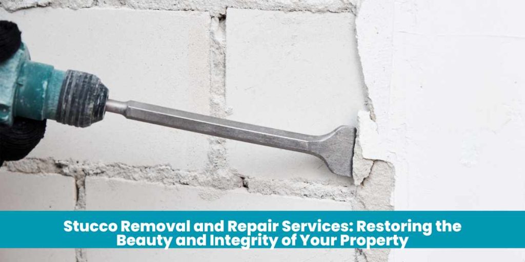 Stucco Removal and Repair Services: Restoring the Beauty and Integrity of Your Property