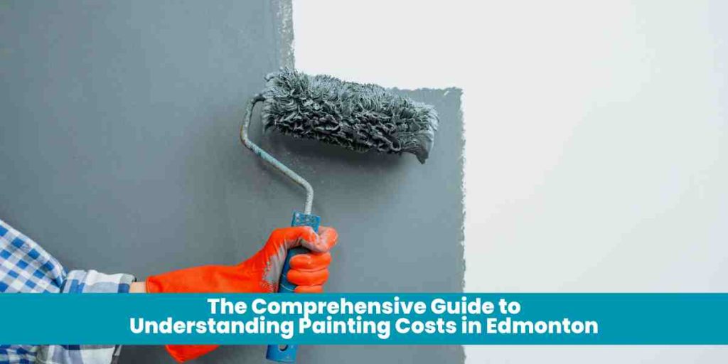 The Comprehensive Guide to Understanding Painting Costs in Edmonton